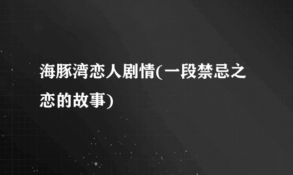 海豚湾恋人剧情(一段禁忌之恋的故事)