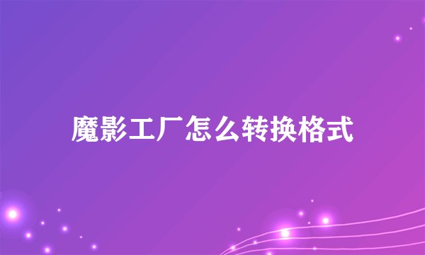 魔影工厂怎么转换格式