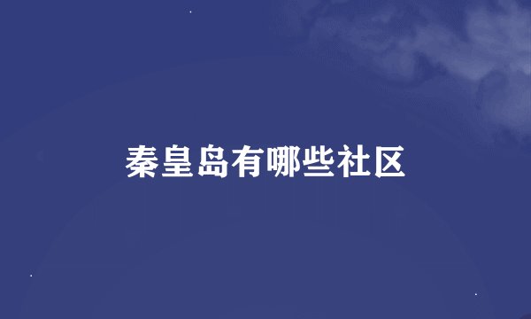 秦皇岛有哪些社区