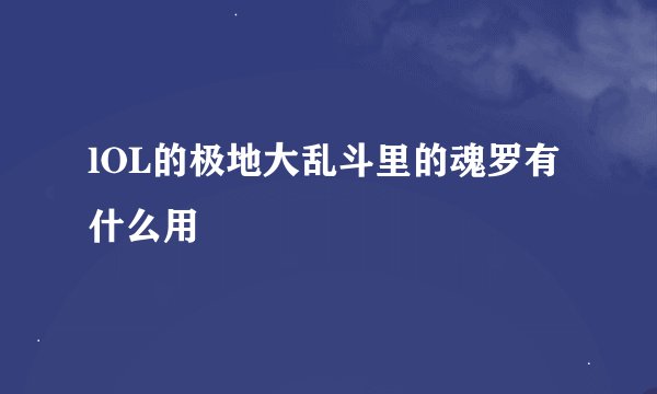 lOL的极地大乱斗里的魂罗有什么用