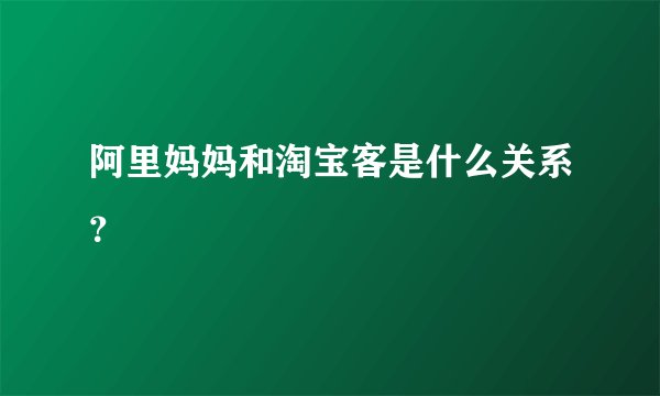 阿里妈妈和淘宝客是什么关系？
