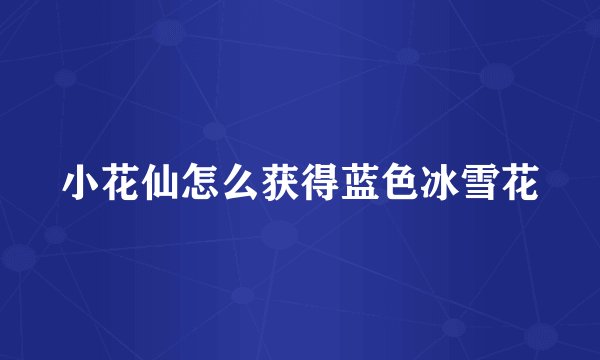 小花仙怎么获得蓝色冰雪花