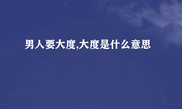 男人要大度,大度是什么意思