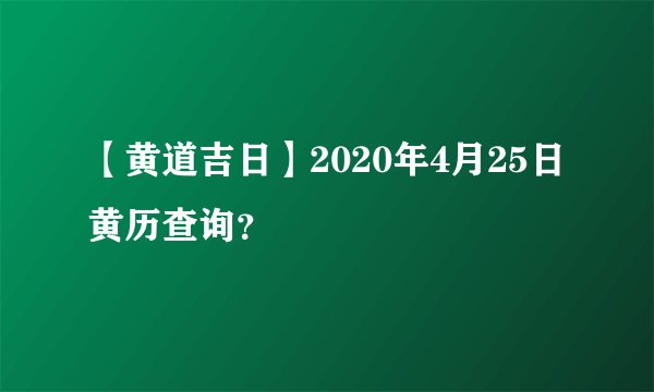 【黄道吉日】2020年4月25日黄历查询?