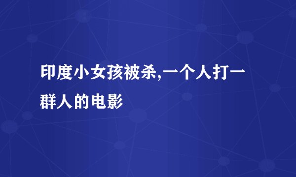 印度小女孩被杀,一个人打一群人的电影