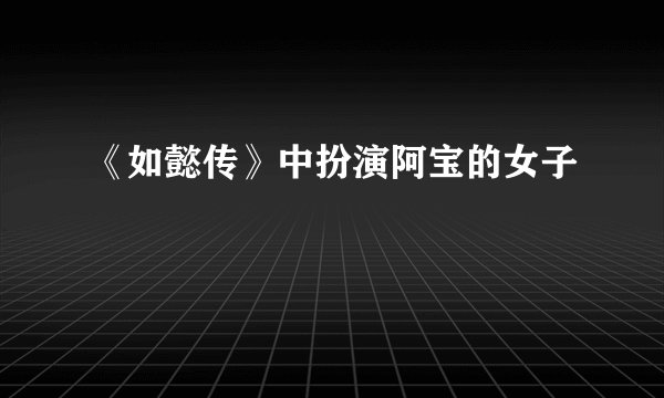 《如懿传》中扮演阿宝的女子