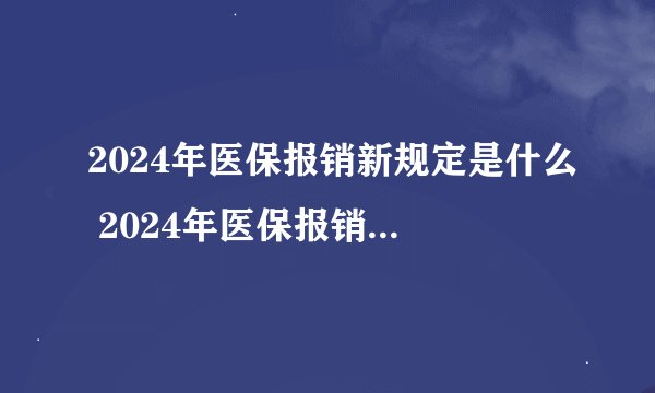 2024年医保报销新规定是什么 2024年医保报销新规定出炉了