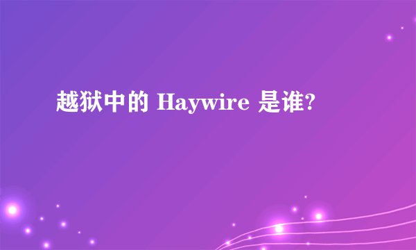 越狱中的 Haywire 是谁?