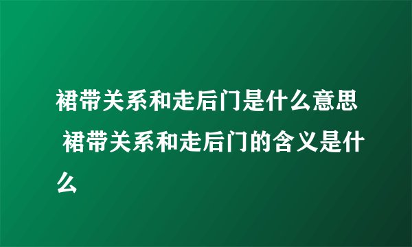 裙带关系和走后门是什么意思 裙带关系和走后门的含义是什么