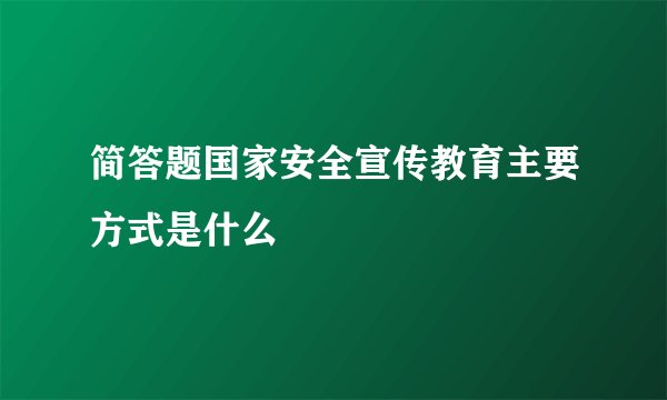 简答题国家安全宣传教育主要方式是什么