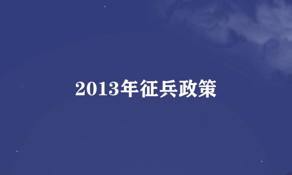 2013年征兵政策