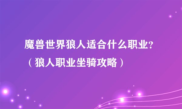 魔兽世界狼人适合什么职业？（狼人职业坐骑攻略）