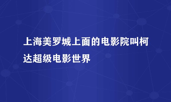 上海美罗城上面的电影院叫柯达超级电影世界