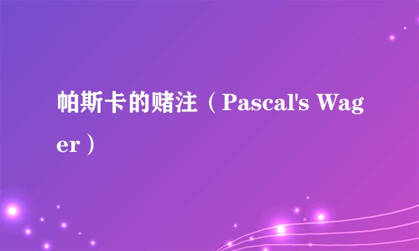 帕斯卡的赌注（Pascal's Wager）