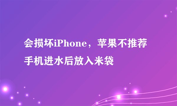 会损坏iPhone，苹果不推荐手机进水后放入米袋