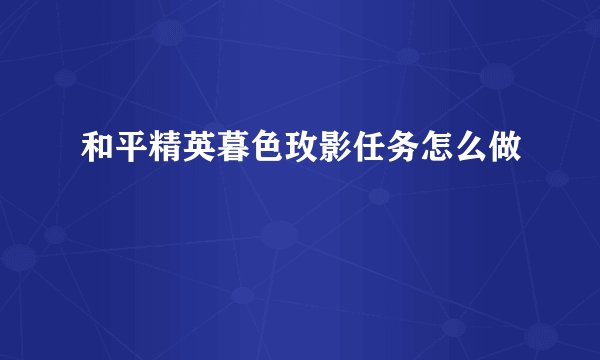 和平精英暮色玫影任务怎么做