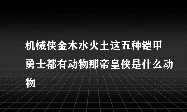 机械侠金木水火土这五种铠甲勇士都有动物那帝皇侠是什么动物
