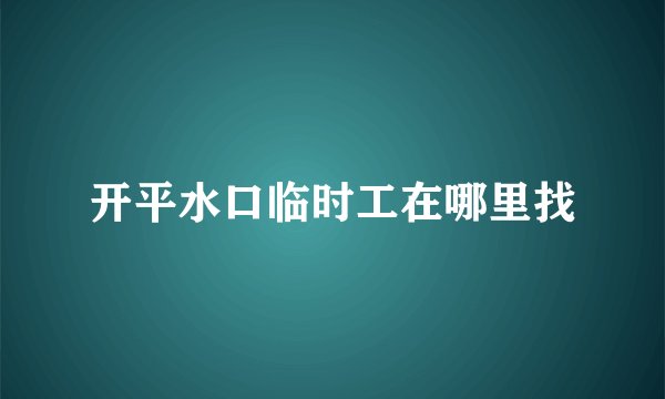 开平水口临时工在哪里找