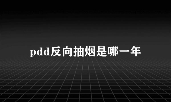 pdd反向抽烟是哪一年