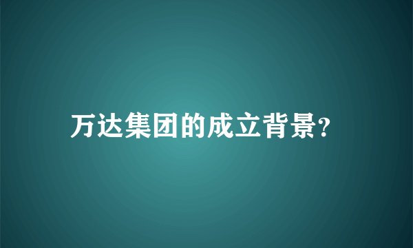 万达集团的成立背景？