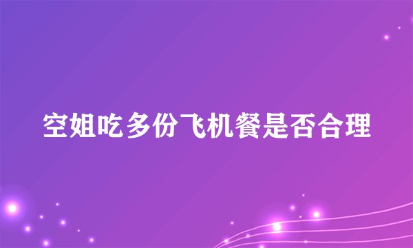 空姐吃多份飞机餐是否合理