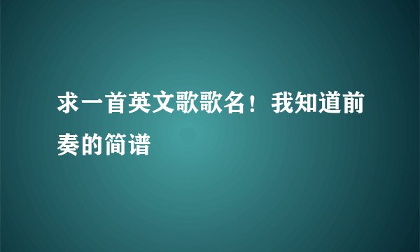 求一首英文歌歌名！我知道前奏的简谱