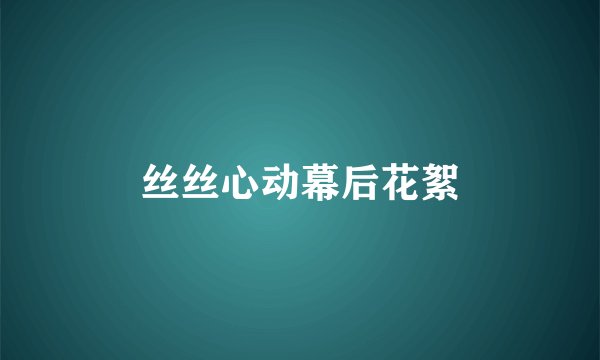 丝丝心动幕后花絮