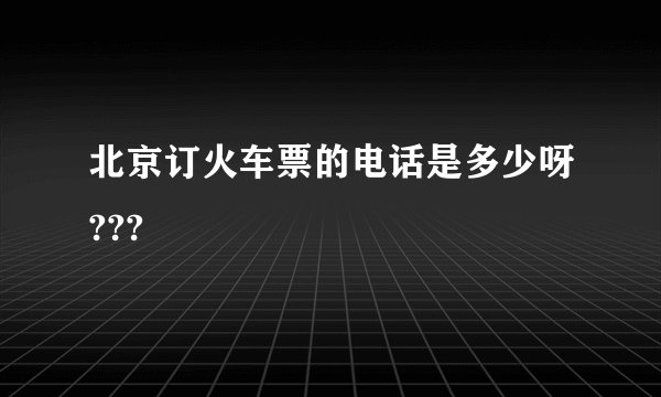 北京订火车票的电话是多少呀???