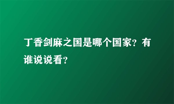 丁香剑麻之国是哪个国家？有谁说说看？