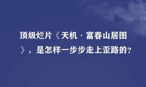 顶级烂片《天机·富春山居图》，是怎样一步步走上歪路的？