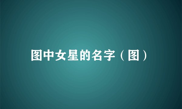 图中女星的名字（图）