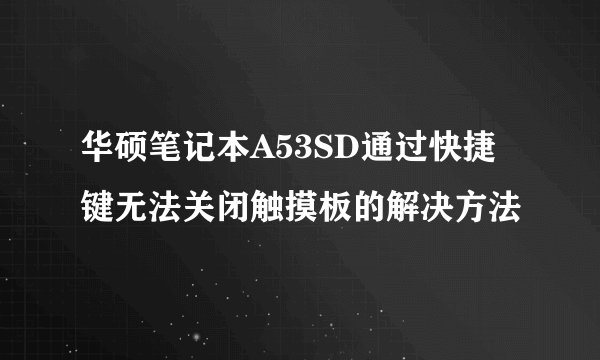 华硕笔记本A53SD通过快捷键无法关闭触摸板的解决方法