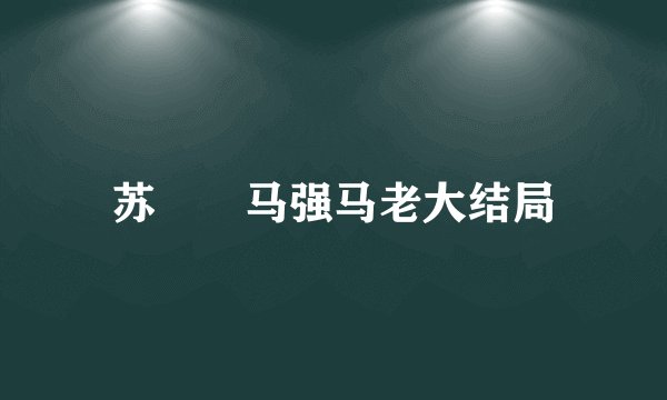 苏玥玥马强马老大结局