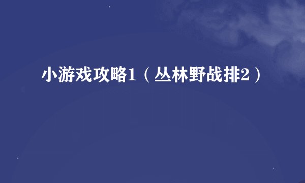 小游戏攻略1（丛林野战排2）