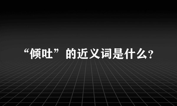 “倾吐”的近义词是什么？