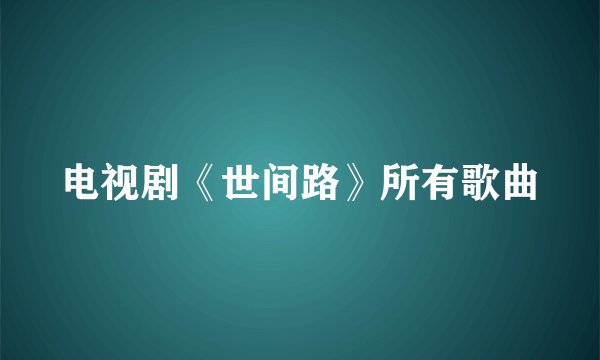 电视剧《世间路》所有歌曲