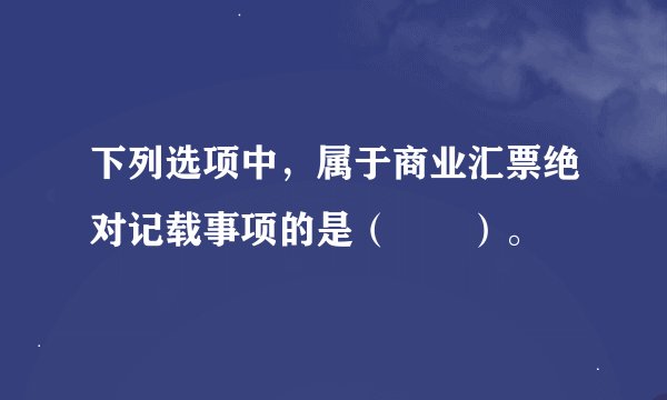 下列选项中，属于商业汇票绝对记载事项的是（　　）。