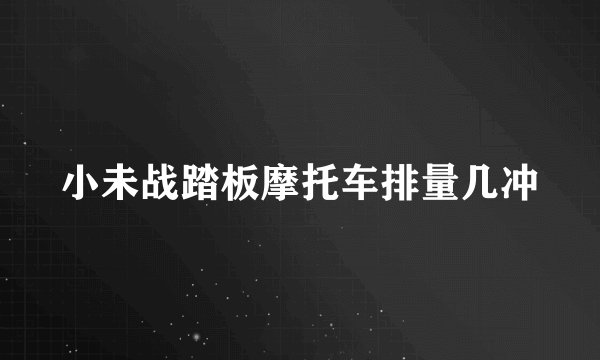 小未战踏板摩托车排量几冲
