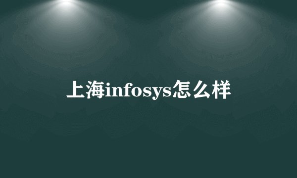 上海infosys怎么样