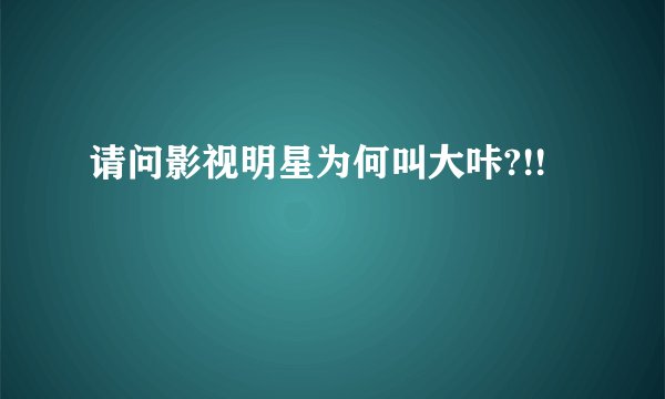 请问影视明星为何叫大咔?!!