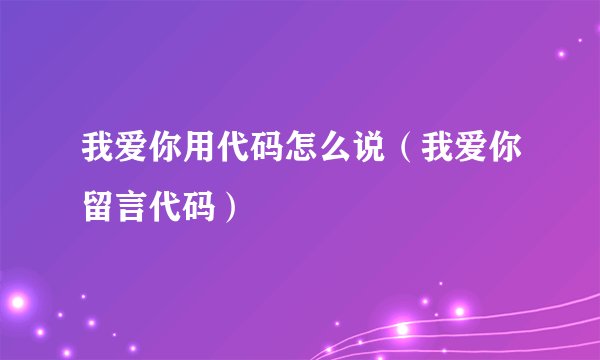 我爱你用代码怎么说（我爱你留言代码）