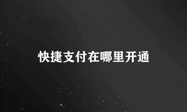 快捷支付在哪里开通