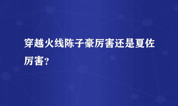 穿越火线陈子豪厉害还是夏佐厉害？