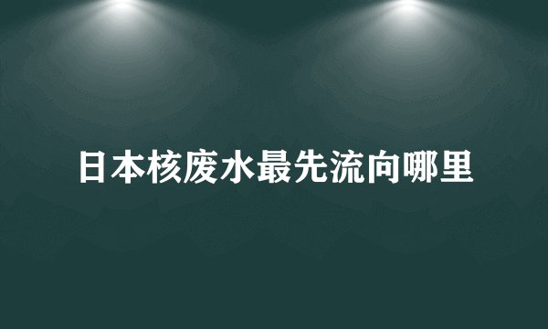 日本核废水最先流向哪里