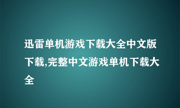 迅雷单机游戏下载大全中文版下载,完整中文游戏单机下载大全