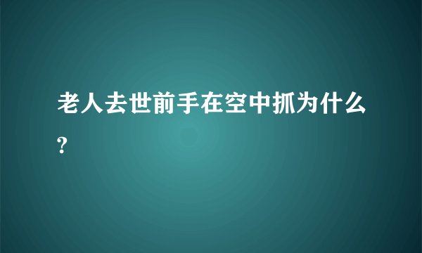 老人去世前手在空中抓为什么?