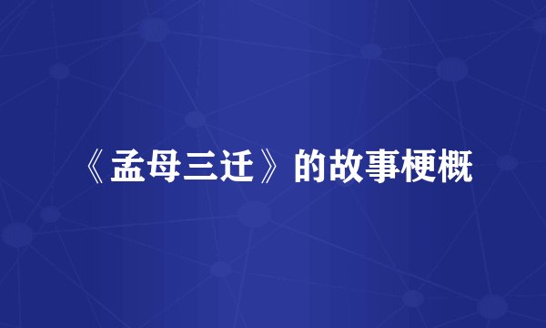 《孟母三迁》的故事梗概