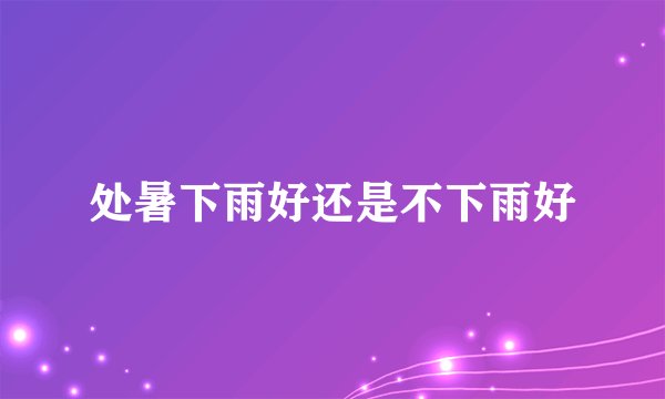 处暑下雨好还是不下雨好