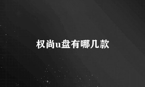 权尚u盘有哪几款