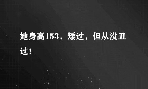 她身高153,矮过,但从没丑过!
